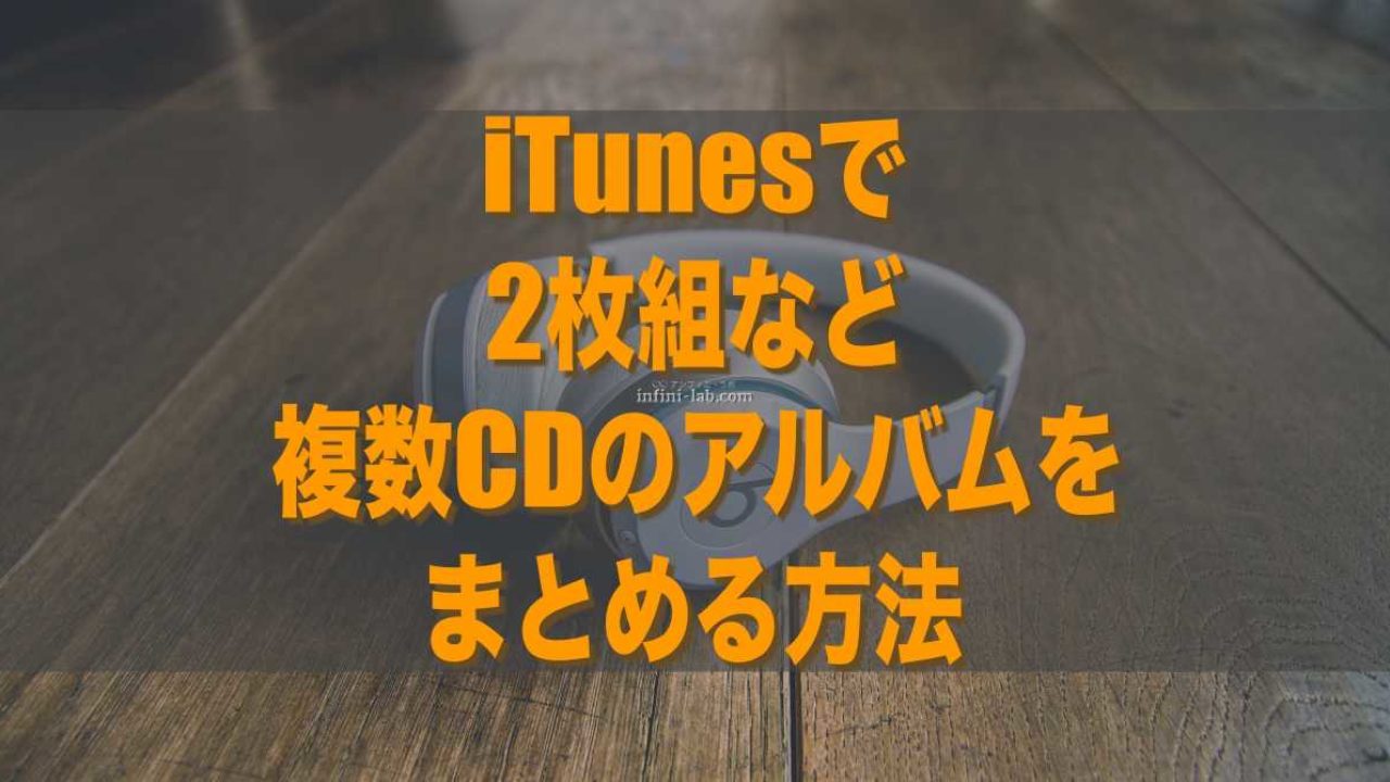 Itunesで2枚組など複数cdのアルバムをまとめる方法 アンフィニ ラボ