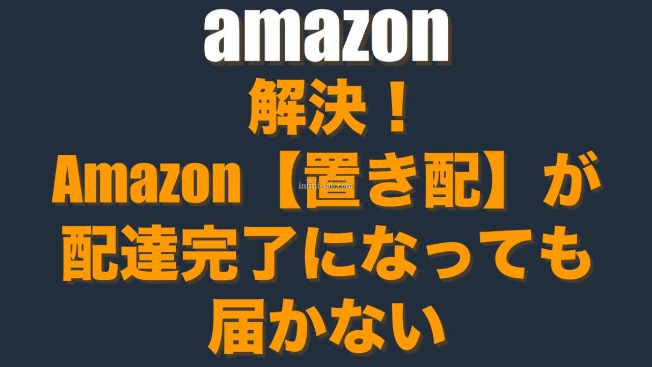 解決 Amazon 置き配 が配達完了になっても届かない アンフィニ ラボ